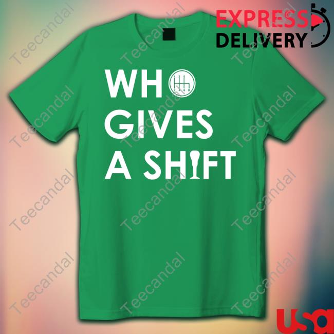 Who Gives A Shift Shirt