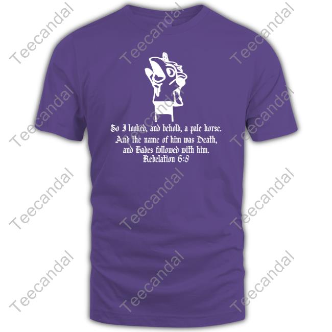 So I Looked And Behold A Pale Horse And The Name Of Him Who Sat On It Was Death T-Shirt, Hoodie, Tank Top, Sweater And Long Sleeve T-Shirt So I Looked And Behold A Pale Horse And The Name Of Him Who Sat On It Was Death T-Shirt, Hoodie, Tank Top, Sweater And Long Sleeve T-Shirt