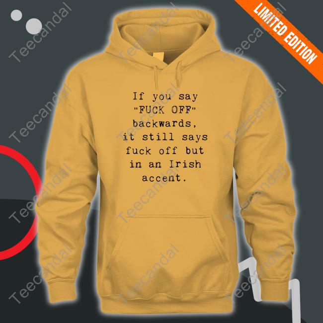 If You Say Fuck Off Backwards It Still Says Fuck Off But In An Irish Accent shirt