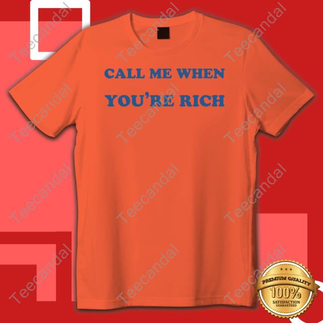 Call Me When You're Rich Shirt, T Shirt, Hoodie, Sweater, Long Sleeve T-Shirt And Tank Top