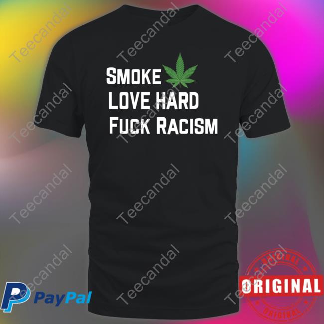 Smoke Weed Love Hard Fuck Racism Tee Shirt