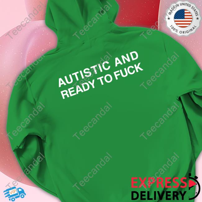 Official Shirts That Go Hard Autistic And Ready To Fuck Shirt Official Shirts That Go Hard Autistic And Ready To Fuck Shirt
