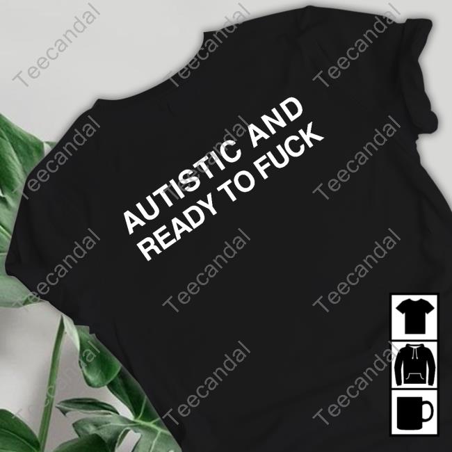Official Shirts That Go Hard Autistic And Ready To Fuck Shirt