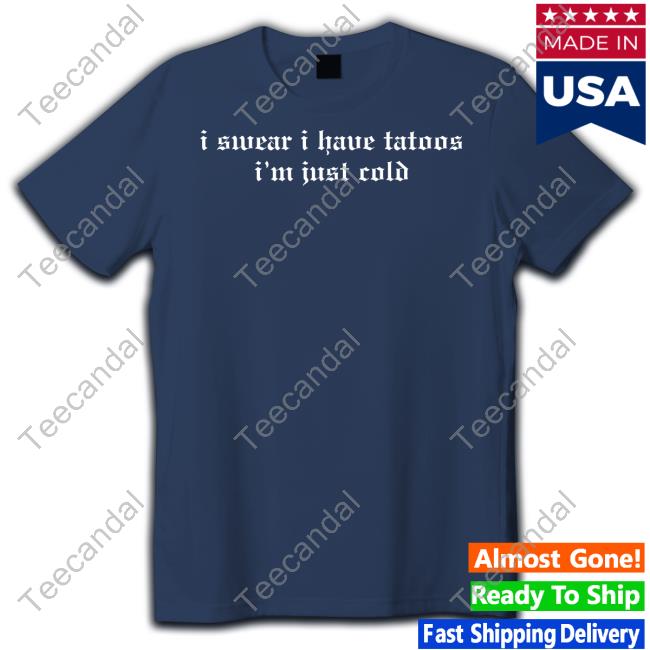 I Swear I Have Tattoos I'm Just Cold Tee I Swear I Have Tattoos I'm Just Cold Tee