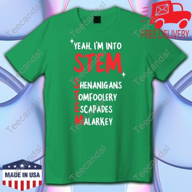 Yeah I'm Into Stem Shenanigans Tomfoolery Escapades Malarkey Shirt, Hoodie, Sweater, Tank Top And Long Sleeve Tee