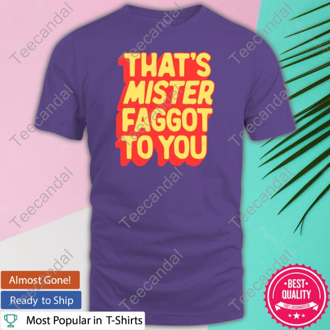 Greg That's Mister Faggot To You Shirts Greg That's Mister Faggot To You Shirts