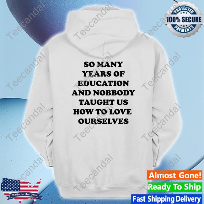 Shirts That Go Hard So Many Years Of Education And Nobody Taught Us Official Shirt