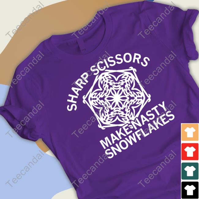 Sharp Scissors Make Nasty Snowflakes T-Shirt, Hoodie, Tank Top, Sweater And Long Sleeve T-Shirt Sharp Scissors Make Nasty Snowflakes T-Shirt, Hoodie, Tank Top, Sweater And Long Sleeve T-Shirt