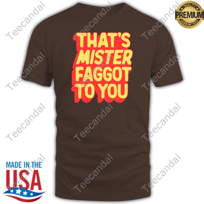 Greg That's Mister Faggot To You Shirts Greg That's Mister Faggot To You Shirts