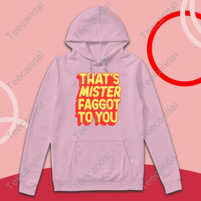 Greg That's Mister Faggot To You Shirts Greg That's Mister Faggot To You Shirts