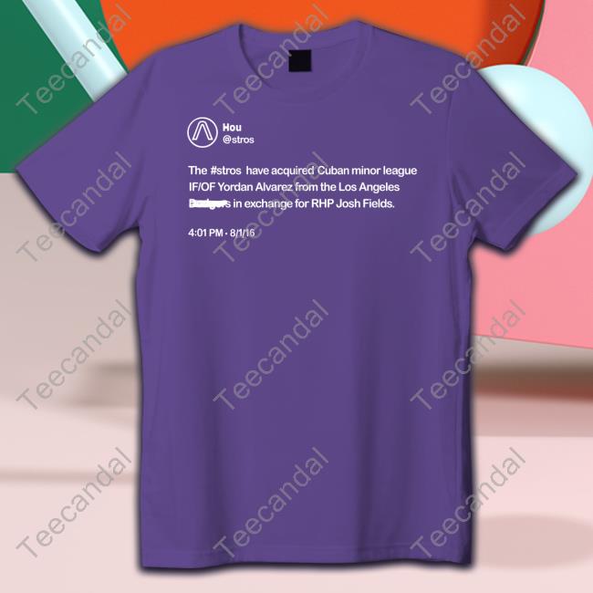 Hou The Stros Have Acquired Cuban Minor League If Of Yordan Alvarez Tee Shirt Hou The Stros Have Acquired Cuban Minor League If Of Yordan Alvarez Tee Shirt