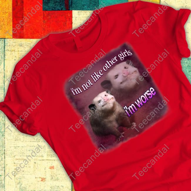 Snazzyseagull I'm Not Like Other Girls I'm Worse Possum Tee Shirt Snazzyseagull I'm Not Like Other Girls I'm Worse Possum Tee Shirt