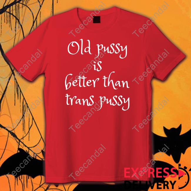 Candace Mercer Old Pussy Is Better Than Trans Pussy Shirt, T Shirt, Hoodie, Sweater, Long Sleeve T