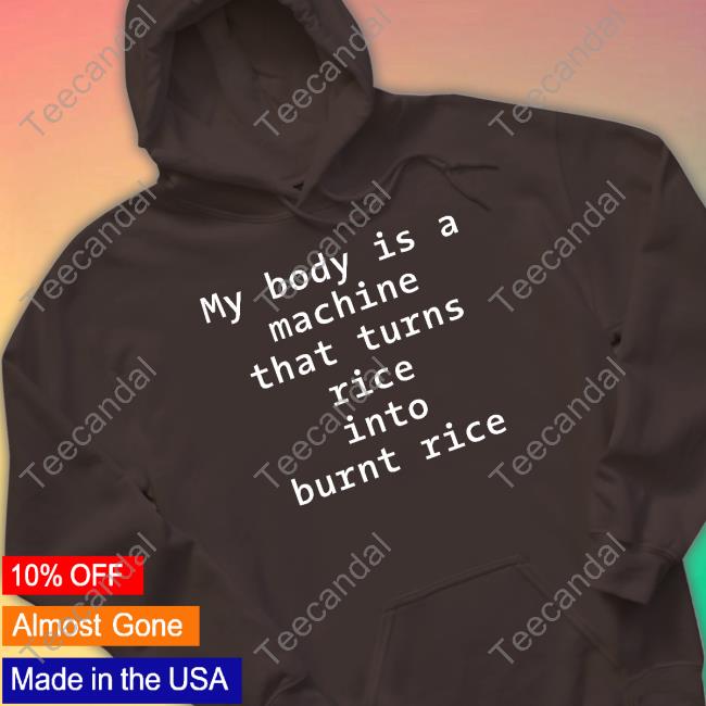 My Body Is A Machine That Turns Rice Into Burn Rice Tee Shirt