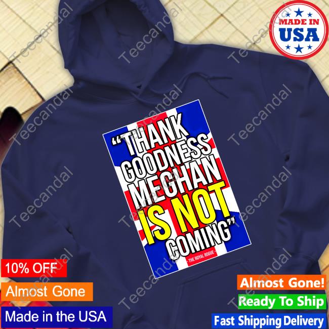Thebodylanguageguy Shop Thank Goodness Meghan Is Not Coming Sweatshirt Thebodylanguageguy Shop Thank Goodness Meghan Is Not Coming Sweatshirt
