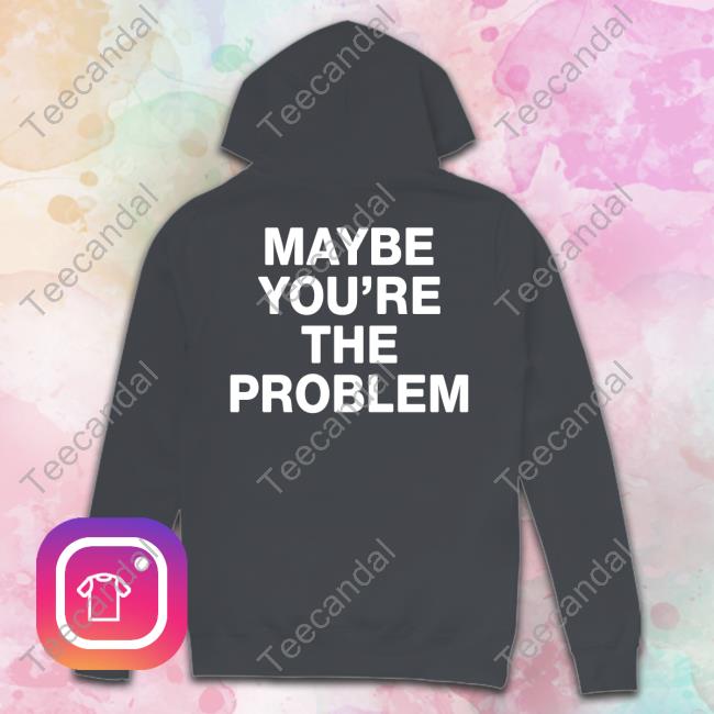 We’Re Not Really Strangers Maybe You're The Problem T-Shirt, Hoodie, Tank Top, Sweater And Long Sleeve T-Shirt We’Re Not Really Strangers Maybe You're The Problem T-Shirt, Hoodie, Tank Top, Sweater And Long Sleeve T-Shirt