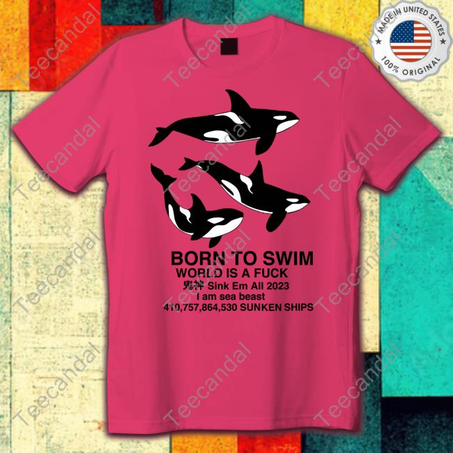 Born To Swim Sink Em All 2023 I Am Sea Beast Sunken Ships T Shirt Born To Swim Sink Em All 2023 I Am Sea Beast Sunken Ships T Shirt