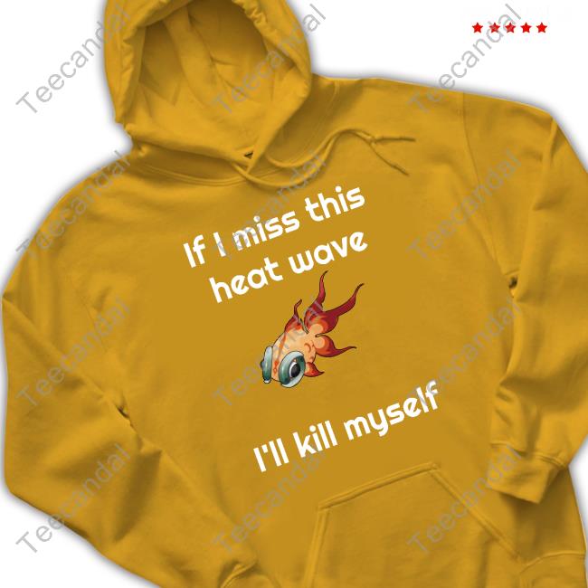 Ze Banded If I Miss This Heat Wave I'll Kill Myself Long Sleeve T Shirt Ze Banded If I Miss This Heat Wave I'll Kill Myself Long Sleeve T Shirt