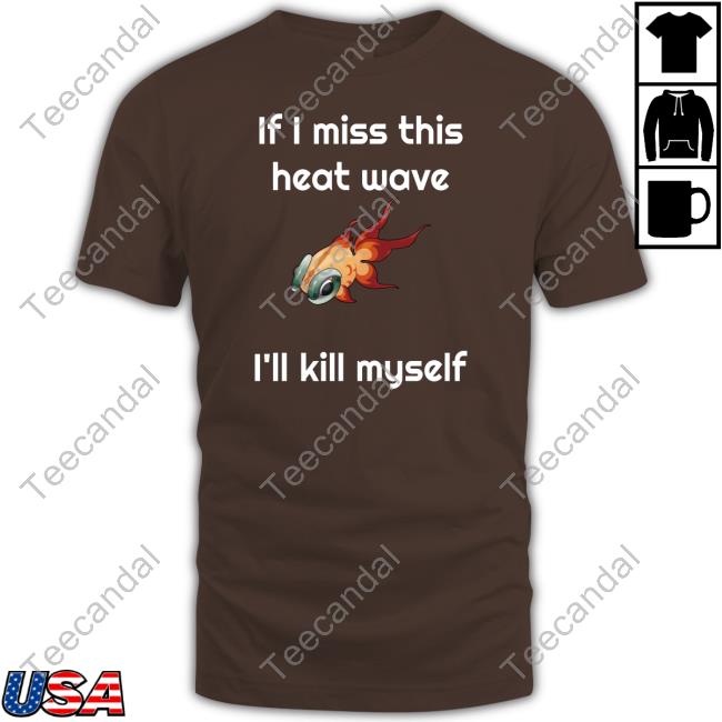Ze Banded If I Miss This Heat Wave I'll Kill Myself Long Sleeve T Shirt Ze Banded If I Miss This Heat Wave I'll Kill Myself Long Sleeve T Shirt