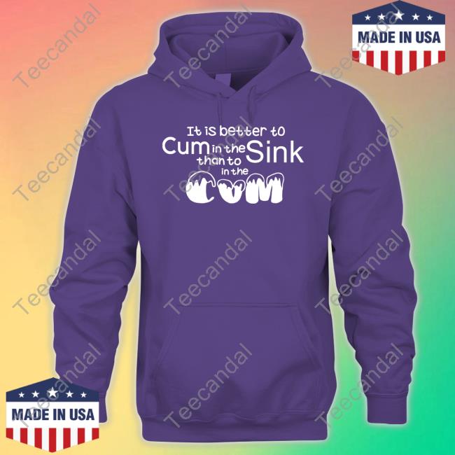 Shirts That Go Hard It Is Better To Cum In The Sink Than To In The Cum Tee Shirt Shirts That Go Hard It Is Better To Cum In The Sink Than To In The Cum Tee Shirt