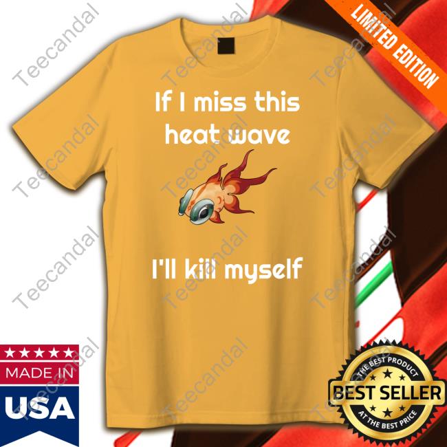 Ze Banded If I Miss This Heat Wave I'll Kill Myself Long Sleeve T Shirt Ze Banded If I Miss This Heat Wave I'll Kill Myself Long Sleeve T Shirt