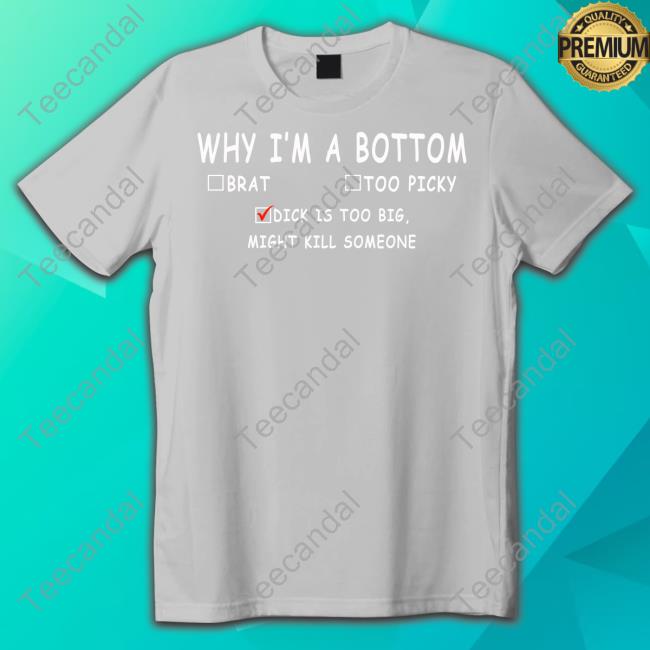 Why I'm A Bottom Brat Too Picky Dick Is Too Big Might Kill Somesone Tee Shirts YumikoVT Why I'm A Bottom Brat Too Picky Dick Is Too Big Might Kill Somesone Tee Shirts YumikoVT