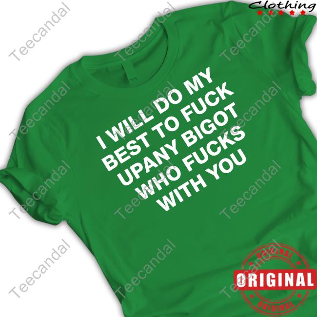I Will Do My Best To Fuck Upany Bigot Who Fucks You T Shirt I Will Do My Best To Fuck Upany Bigot Who Fucks You T Shirt
