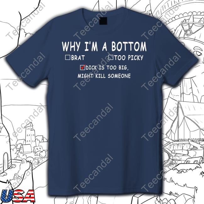 Why I'm A Bottom Brat Too Picky Dick Is Too Big Might Kill Somesone Tee Shirts YumikoVT Why I'm A Bottom Brat Too Picky Dick Is Too Big Might Kill Somesone Tee Shirts YumikoVT