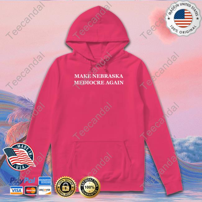 Make Nebraska Mediocre Again Sweatshirt Make Nebraska Mediocre Again Sweatshirt