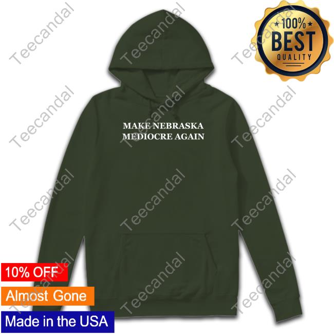 Make Nebraska Mediocre Again Sweatshirt Make Nebraska Mediocre Again Sweatshirt