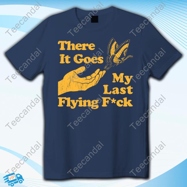 There It Goes My Last Flying Fuck T Shirt There It Goes My Last Flying Fuck T Shirt