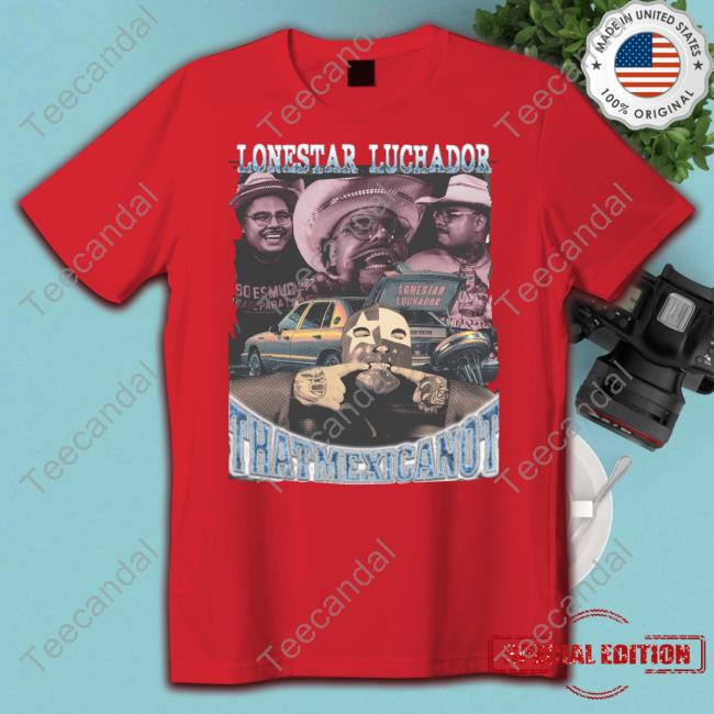 That Mexican Outta Texas Lonestar Luchador Thatmexicanot T-Shirts That Mexican Outta Texas Lonestar Luchador Thatmexicanot T-Shirts