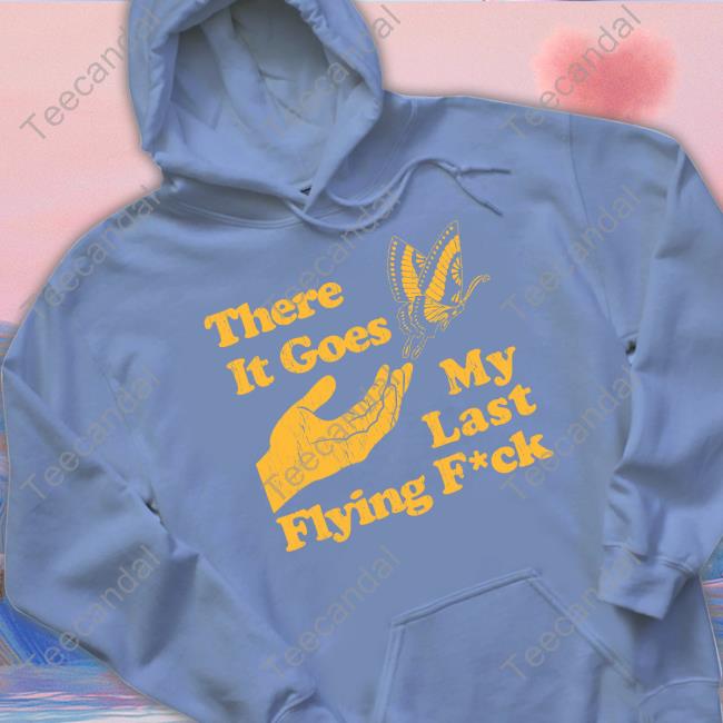 There It Goes My Last Flying Fuck T Shirt There It Goes My Last Flying Fuck T Shirt