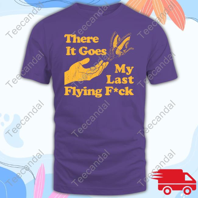 There It Goes My Last Flying Fuck T Shirt There It Goes My Last Flying Fuck T Shirt