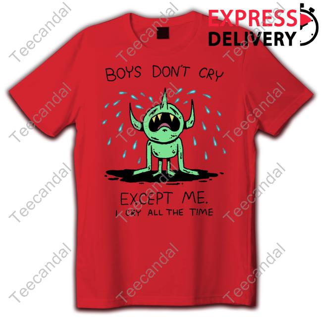 Boys Don't Cry Except Me I Cry All The Time Tee Boys Don't Cry Except Me I Cry All The Time Tee