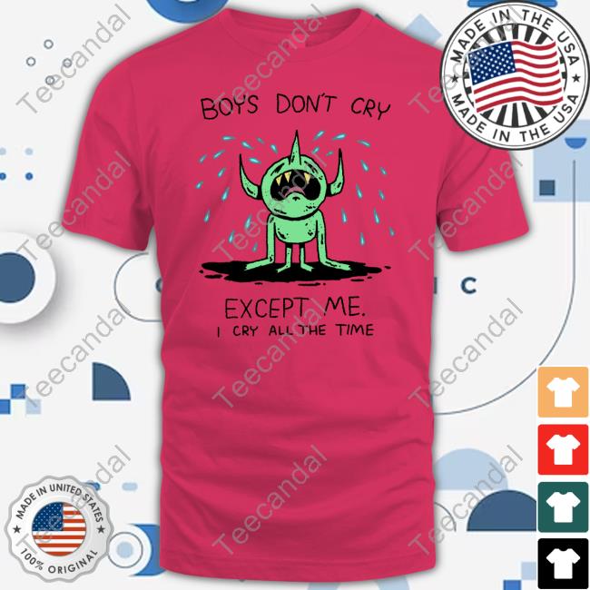 Boys Don't Cry Except Me I Cry All The Time Tee Boys Don't Cry Except Me I Cry All The Time Tee