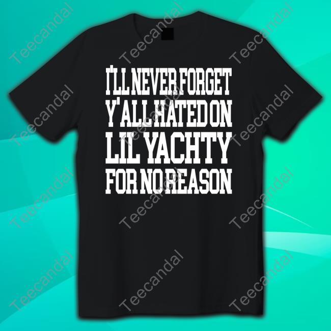 Official I’Ll Never Forget Y’All Hated On Lil Yachty For No Reason T Shirt Official I’Ll Never Forget Y’All Hated On Lil Yachty For No Reason T Shirt