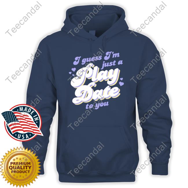 I Guess I'm Just A Play Date To You T Shirt I Guess I'm Just A Play Date To You T Shirt