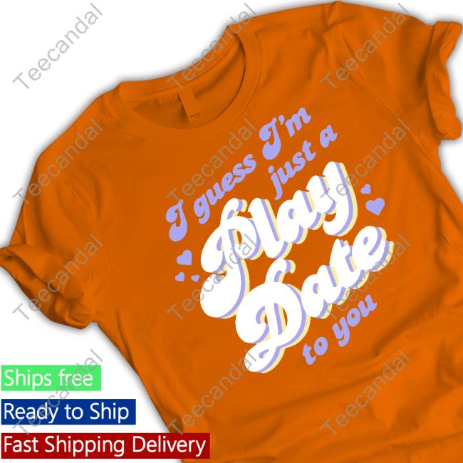 I Guess I'm Just A Play Date To You T Shirt I Guess I'm Just A Play Date To You T Shirt