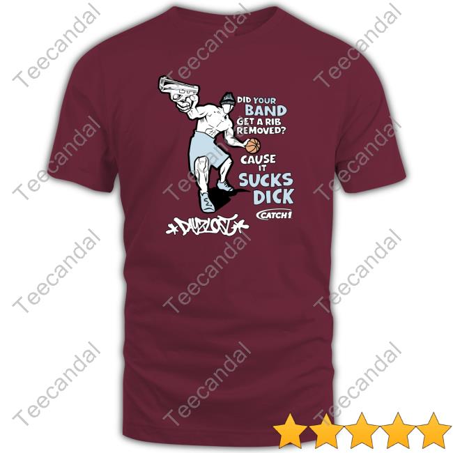 Did Your Band Get A Rib Remove Cause It Sucks Dick T Shirts Did Your Band Get A Rib Remove Cause It Sucks Dick T Shirts