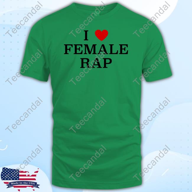 I Love Female Rap Tee Ganger4eva I Love Female Rap Tee Ganger4eva