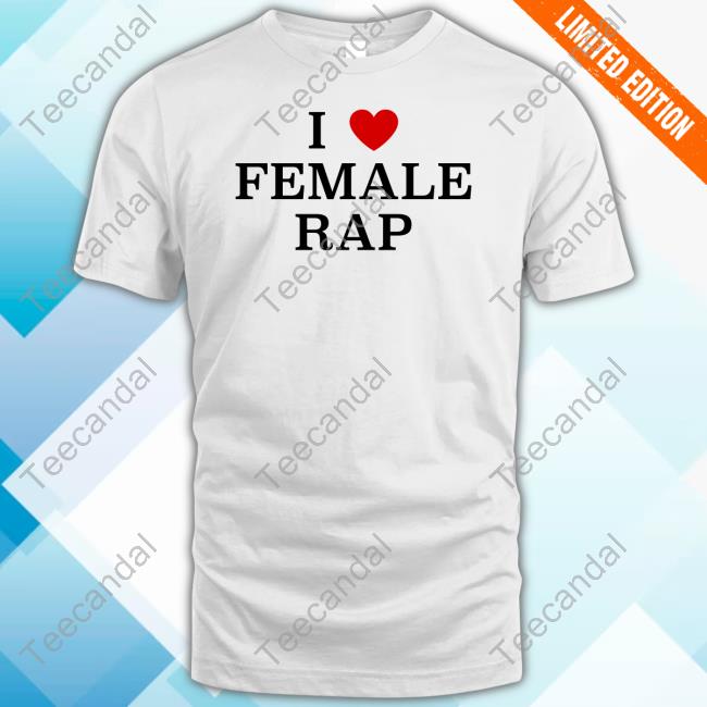 I Love Female Rap Tee Ganger4eva I Love Female Rap Tee Ganger4eva