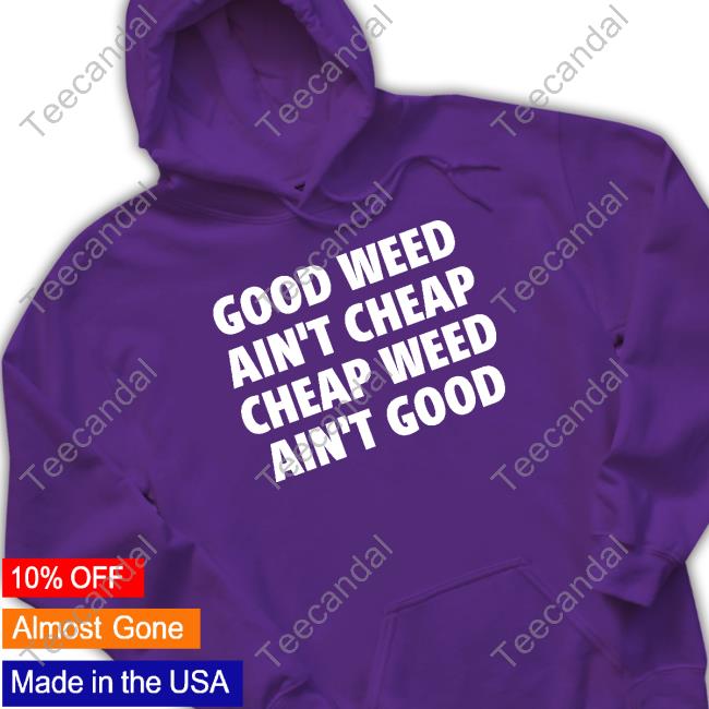 Good Weed Ain't Cheap Cheap Weed Ain't Good Sweatshirt Good Weed Ain't Cheap Cheap Weed Ain't Good Sweatshirt