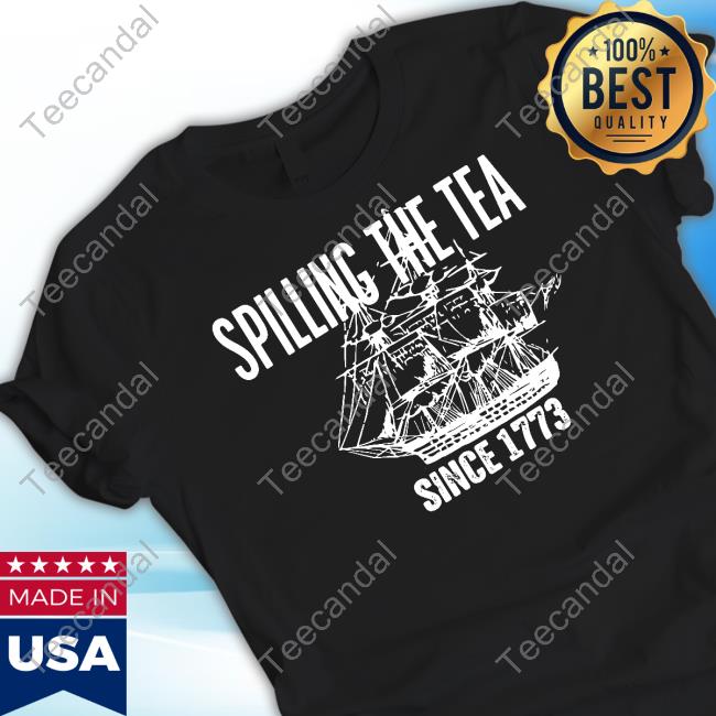Spilling The Tea Since 1773 New Shirt Spilling The Tea Since 1773 New Shirt
