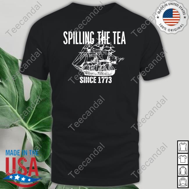 Spilling The Tea Since 1773 New Shirt Spilling The Tea Since 1773 New Shirt
