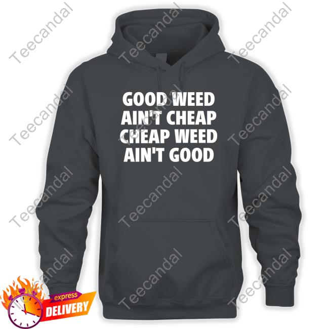 Good Weed Ain't Cheap Cheap Weed Ain't Good Sweatshirt Good Weed Ain't Cheap Cheap Weed Ain't Good Sweatshirt
