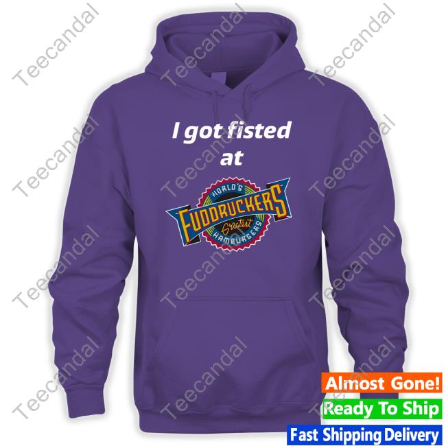 I Got Fisted At Fuddruckers World's Greatest Hamburgers T-Shirts I Got Fisted At Fuddruckers World's Greatest Hamburgers T-Shirts