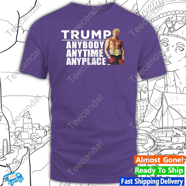 Donald J Trump Trump Anybody Anytime Anyplace Tee Shirt Donald J Trump Trump Anybody Anytime Anyplace Tee Shirt
