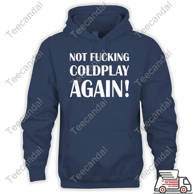 Shitbritishpics Not Fucking Coldplay Again Sweatshirt Shitbritishpics Not Fucking Coldplay Again Sweatshirt