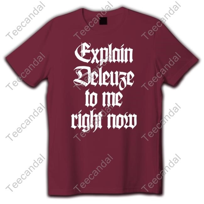 Official Explain Deleuze To Me Right Now Shirts Official Explain Deleuze To Me Right Now Shirts
